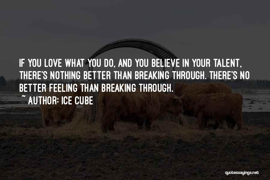 Ice Cube Quotes: If You Love What You Do, And You Believe In Your Talent, There's Nothing Better Than Breaking Through. There's No