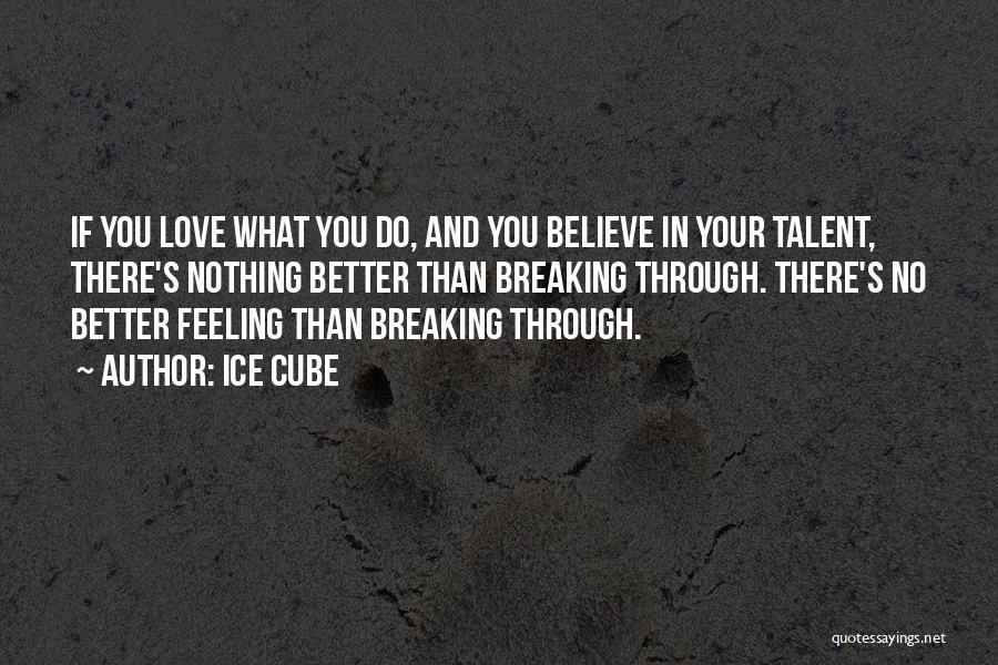 Ice Cube Quotes: If You Love What You Do, And You Believe In Your Talent, There's Nothing Better Than Breaking Through. There's No