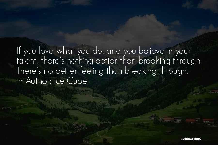 Ice Cube Quotes: If You Love What You Do, And You Believe In Your Talent, There's Nothing Better Than Breaking Through. There's No
