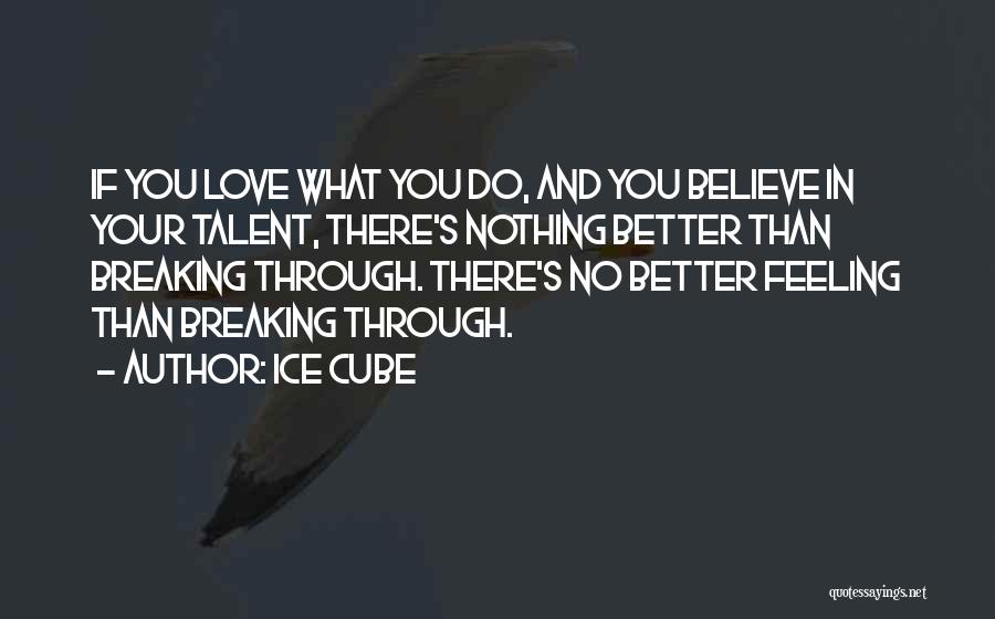 Ice Cube Quotes: If You Love What You Do, And You Believe In Your Talent, There's Nothing Better Than Breaking Through. There's No