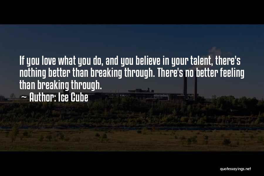 Ice Cube Quotes: If You Love What You Do, And You Believe In Your Talent, There's Nothing Better Than Breaking Through. There's No