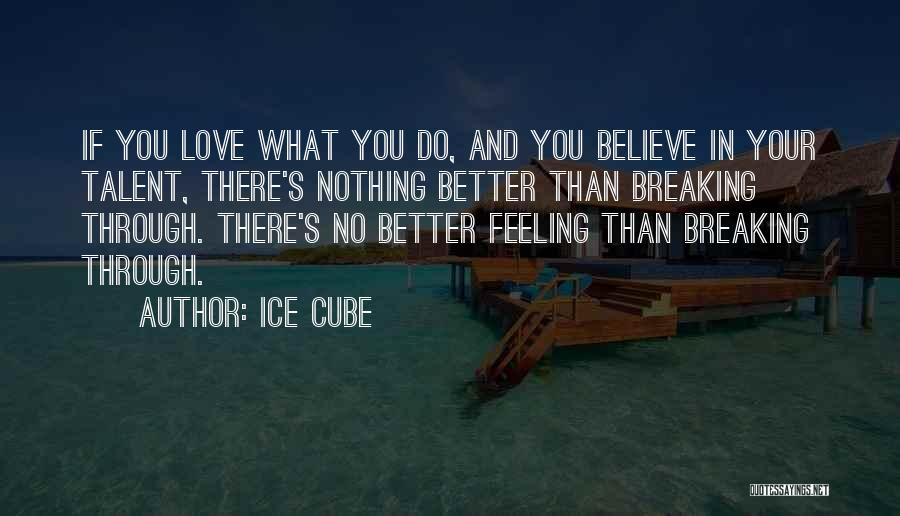 Ice Cube Quotes: If You Love What You Do, And You Believe In Your Talent, There's Nothing Better Than Breaking Through. There's No