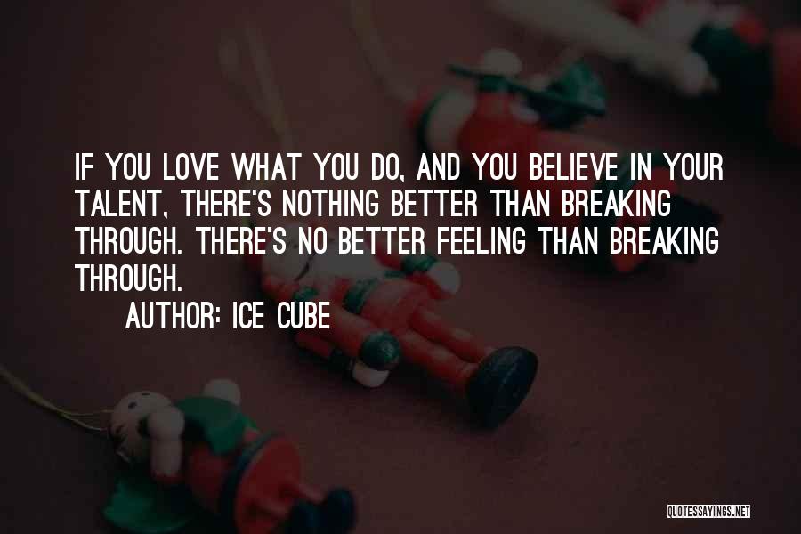 Ice Cube Quotes: If You Love What You Do, And You Believe In Your Talent, There's Nothing Better Than Breaking Through. There's No