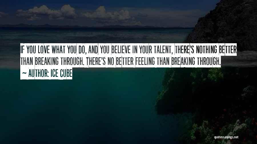 Ice Cube Quotes: If You Love What You Do, And You Believe In Your Talent, There's Nothing Better Than Breaking Through. There's No