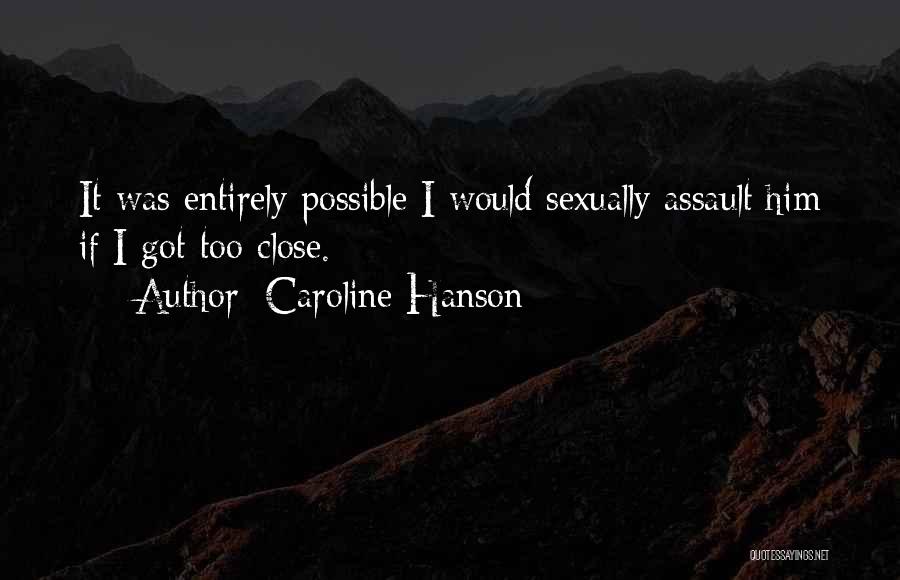 Caroline Hanson Quotes: It Was Entirely Possible I Would Sexually Assault Him If I Got Too Close.