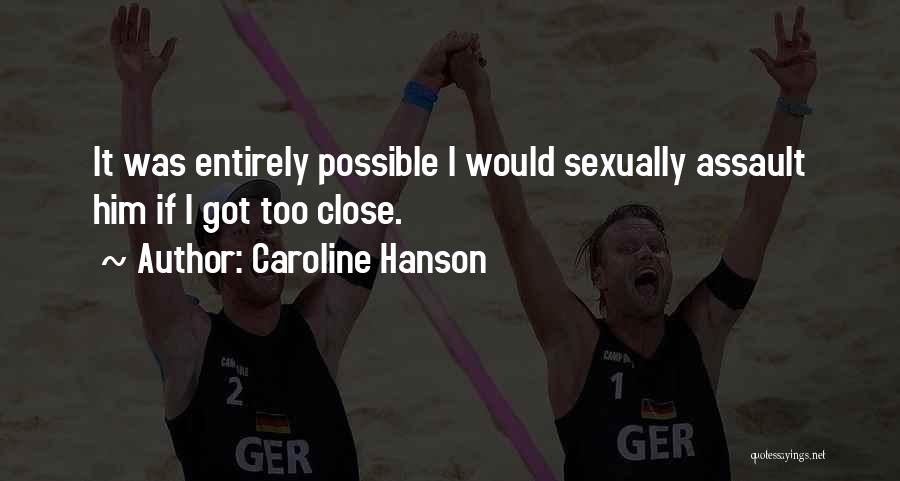 Caroline Hanson Quotes: It Was Entirely Possible I Would Sexually Assault Him If I Got Too Close.