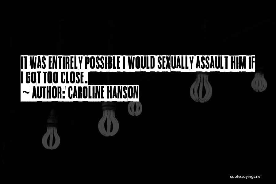 Caroline Hanson Quotes: It Was Entirely Possible I Would Sexually Assault Him If I Got Too Close.