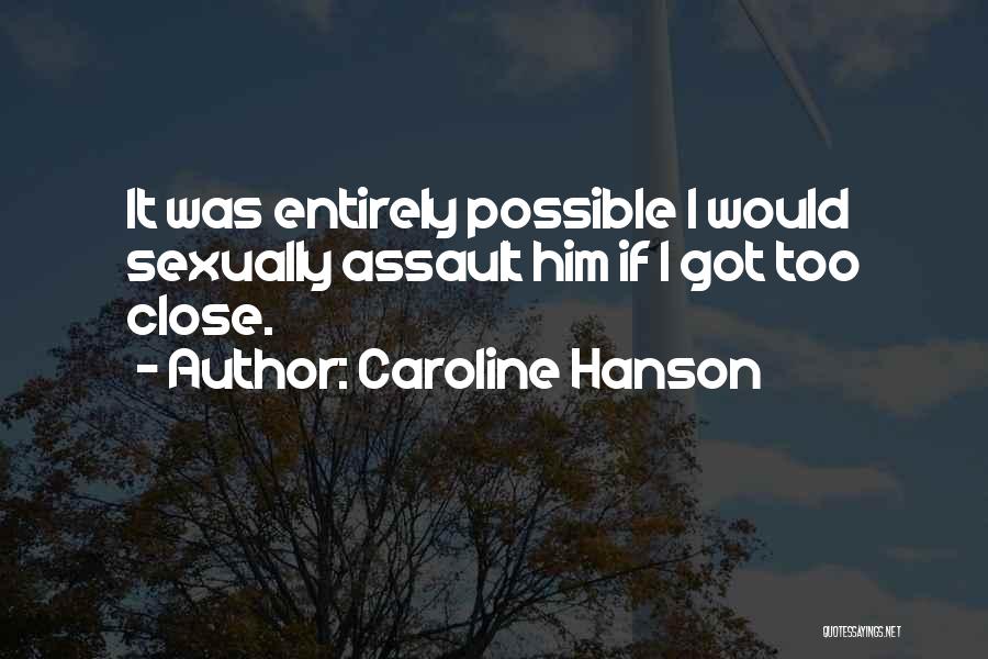 Caroline Hanson Quotes: It Was Entirely Possible I Would Sexually Assault Him If I Got Too Close.