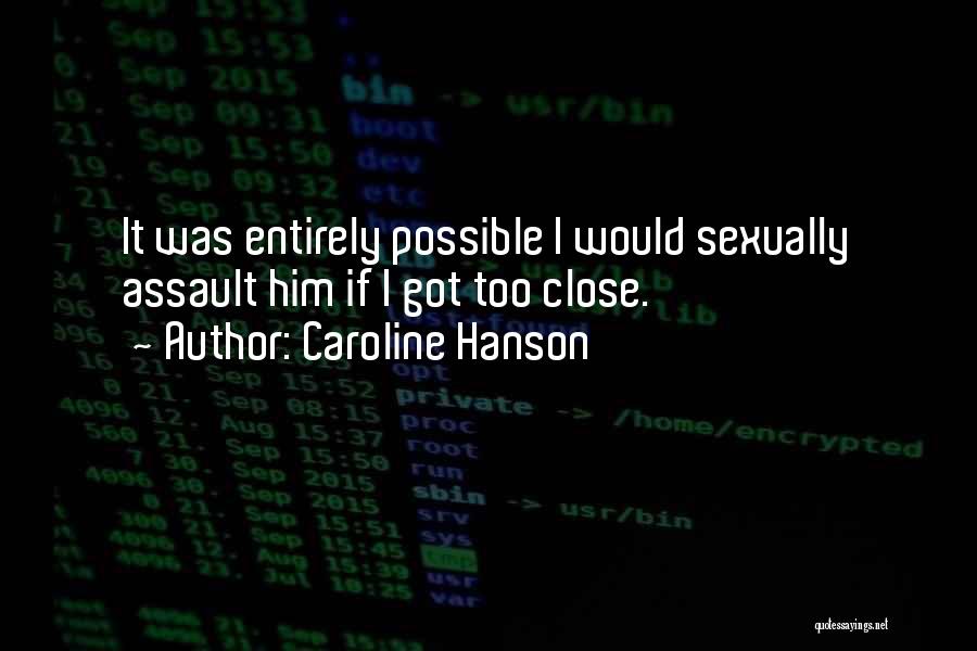 Caroline Hanson Quotes: It Was Entirely Possible I Would Sexually Assault Him If I Got Too Close.