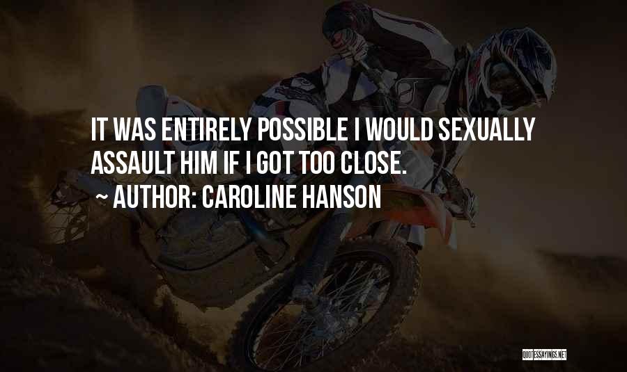 Caroline Hanson Quotes: It Was Entirely Possible I Would Sexually Assault Him If I Got Too Close.