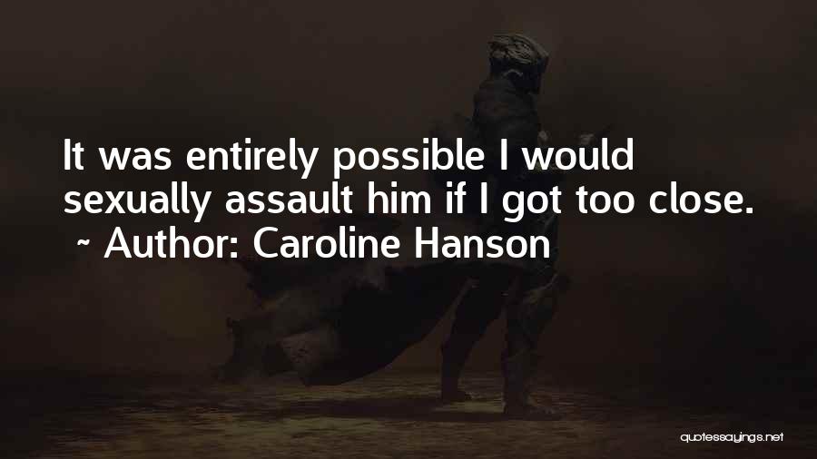 Caroline Hanson Quotes: It Was Entirely Possible I Would Sexually Assault Him If I Got Too Close.