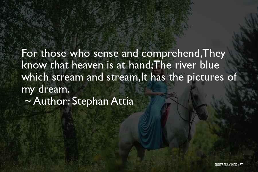 Stephan Attia Quotes: For Those Who Sense And Comprehend,they Know That Heaven Is At Hand;the River Blue Which Stream And Stream,it Has The