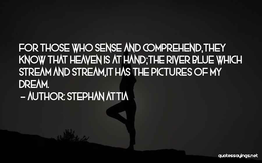 Stephan Attia Quotes: For Those Who Sense And Comprehend,they Know That Heaven Is At Hand;the River Blue Which Stream And Stream,it Has The