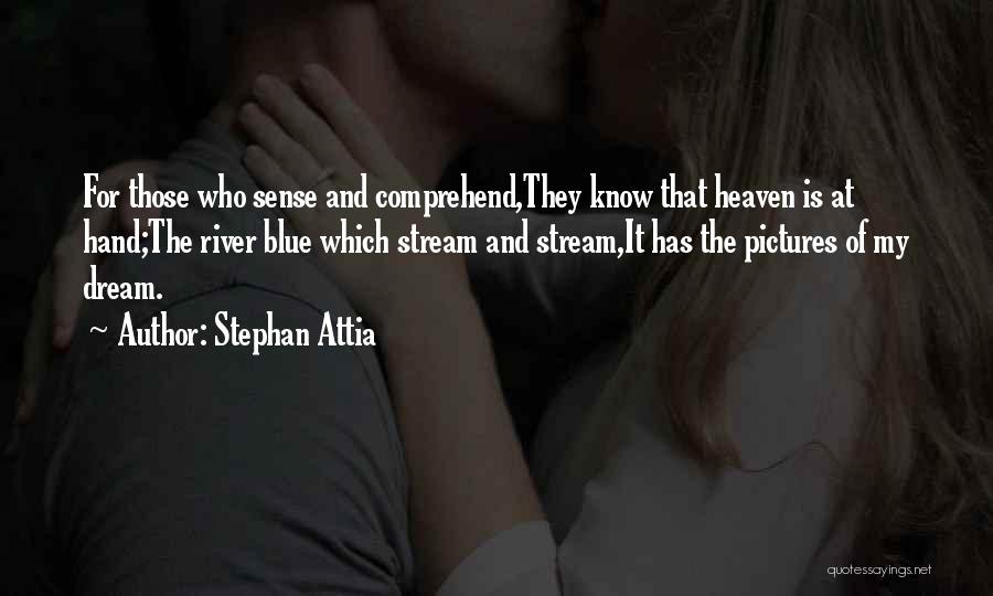 Stephan Attia Quotes: For Those Who Sense And Comprehend,they Know That Heaven Is At Hand;the River Blue Which Stream And Stream,it Has The