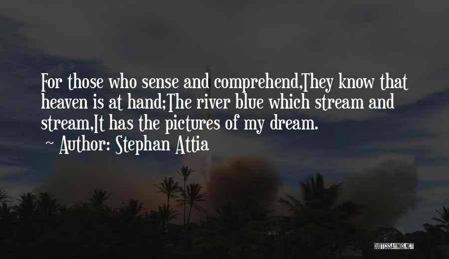 Stephan Attia Quotes: For Those Who Sense And Comprehend,they Know That Heaven Is At Hand;the River Blue Which Stream And Stream,it Has The