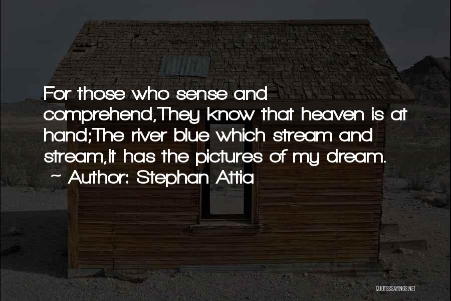 Stephan Attia Quotes: For Those Who Sense And Comprehend,they Know That Heaven Is At Hand;the River Blue Which Stream And Stream,it Has The