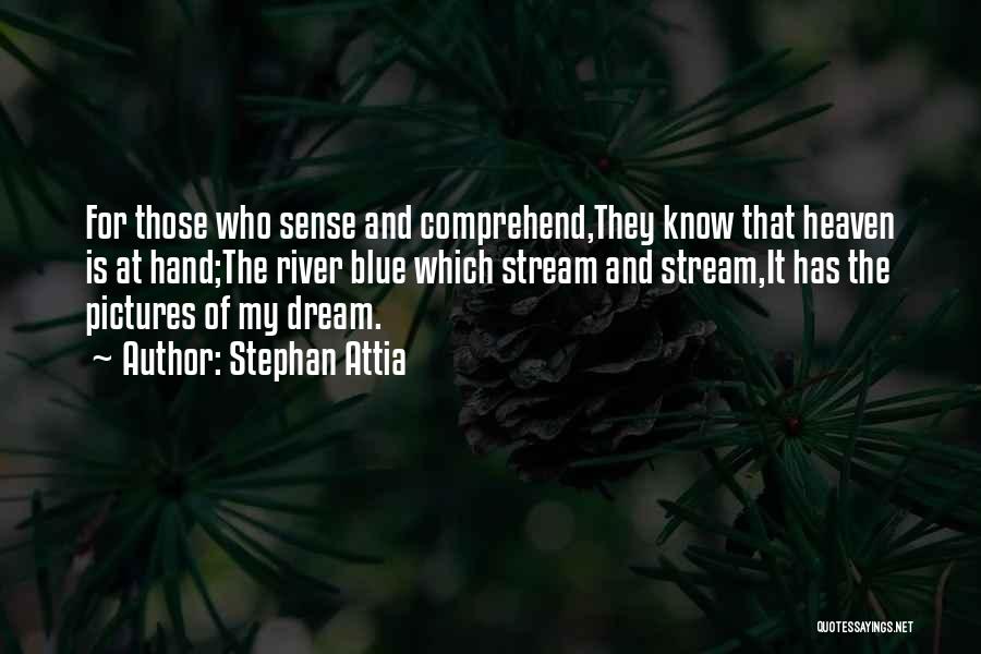 Stephan Attia Quotes: For Those Who Sense And Comprehend,they Know That Heaven Is At Hand;the River Blue Which Stream And Stream,it Has The