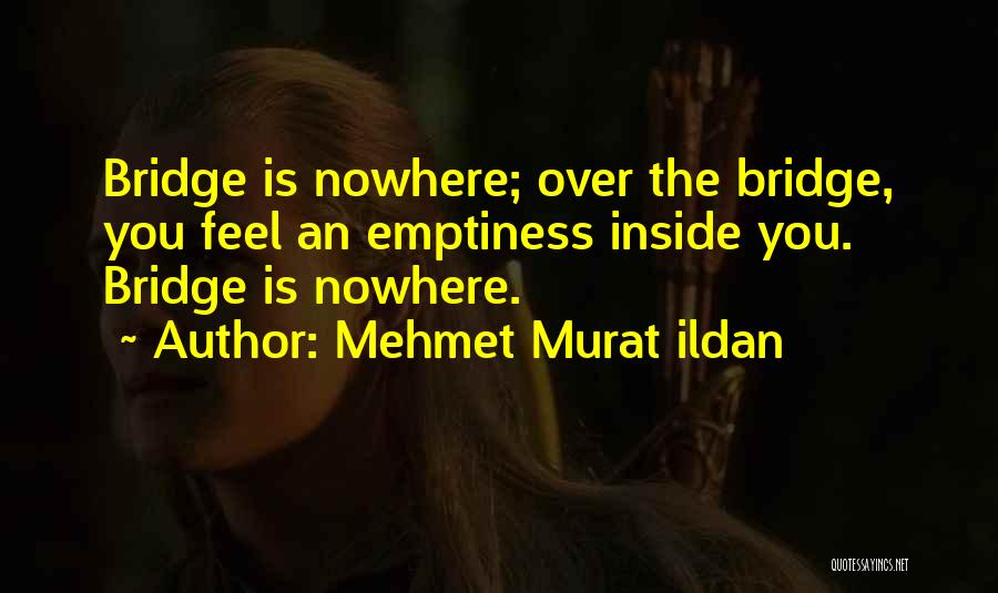 Mehmet Murat Ildan Quotes: Bridge Is Nowhere; Over The Bridge, You Feel An Emptiness Inside You. Bridge Is Nowhere.