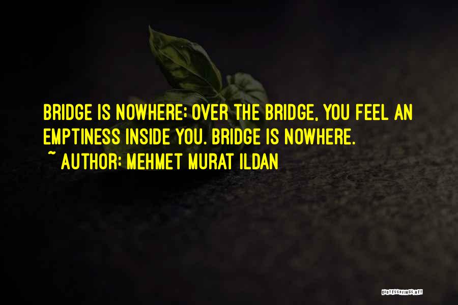 Mehmet Murat Ildan Quotes: Bridge Is Nowhere; Over The Bridge, You Feel An Emptiness Inside You. Bridge Is Nowhere.