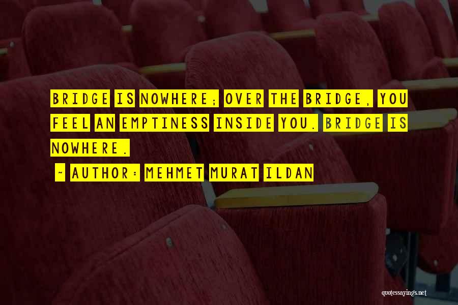Mehmet Murat Ildan Quotes: Bridge Is Nowhere; Over The Bridge, You Feel An Emptiness Inside You. Bridge Is Nowhere.