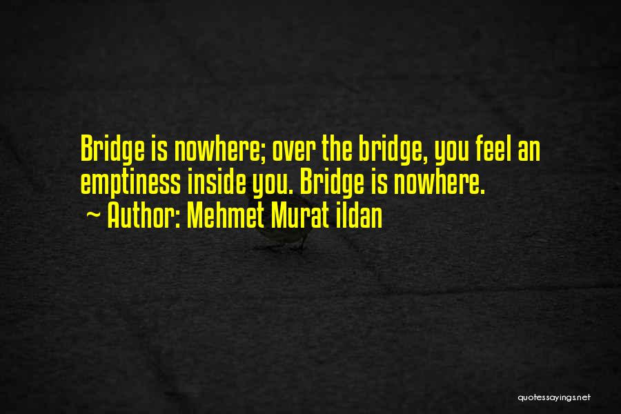 Mehmet Murat Ildan Quotes: Bridge Is Nowhere; Over The Bridge, You Feel An Emptiness Inside You. Bridge Is Nowhere.