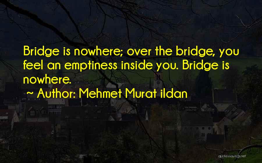 Mehmet Murat Ildan Quotes: Bridge Is Nowhere; Over The Bridge, You Feel An Emptiness Inside You. Bridge Is Nowhere.