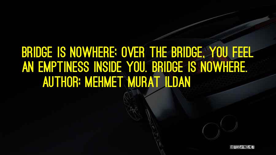 Mehmet Murat Ildan Quotes: Bridge Is Nowhere; Over The Bridge, You Feel An Emptiness Inside You. Bridge Is Nowhere.