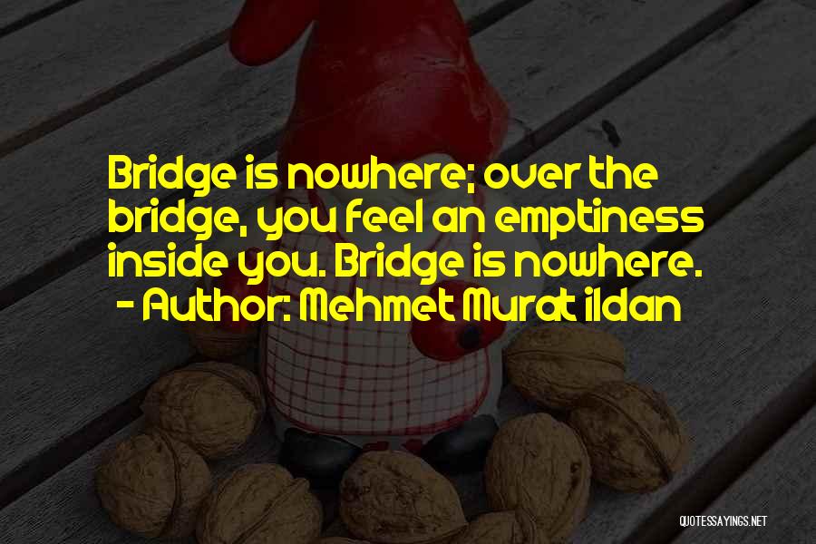 Mehmet Murat Ildan Quotes: Bridge Is Nowhere; Over The Bridge, You Feel An Emptiness Inside You. Bridge Is Nowhere.