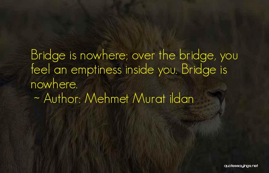 Mehmet Murat Ildan Quotes: Bridge Is Nowhere; Over The Bridge, You Feel An Emptiness Inside You. Bridge Is Nowhere.