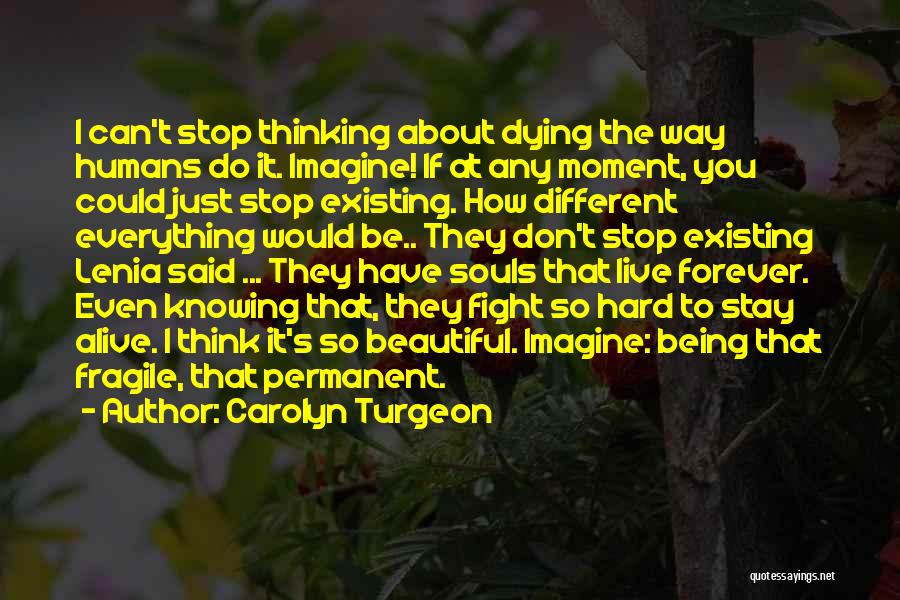 Carolyn Turgeon Quotes: I Can't Stop Thinking About Dying The Way Humans Do It. Imagine! If At Any Moment, You Could Just Stop