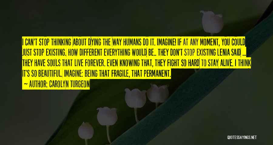 Carolyn Turgeon Quotes: I Can't Stop Thinking About Dying The Way Humans Do It. Imagine! If At Any Moment, You Could Just Stop