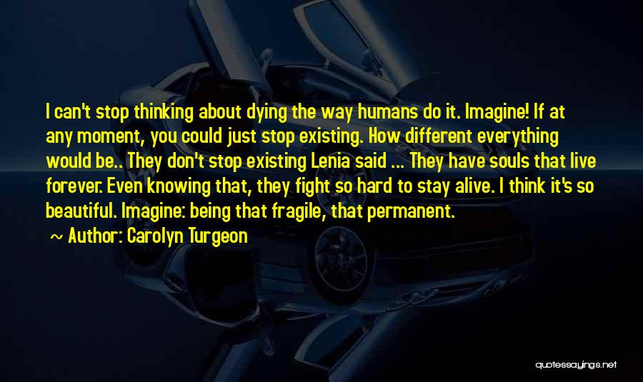 Carolyn Turgeon Quotes: I Can't Stop Thinking About Dying The Way Humans Do It. Imagine! If At Any Moment, You Could Just Stop