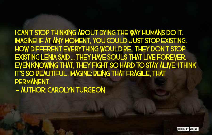 Carolyn Turgeon Quotes: I Can't Stop Thinking About Dying The Way Humans Do It. Imagine! If At Any Moment, You Could Just Stop