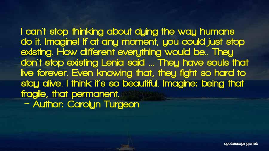Carolyn Turgeon Quotes: I Can't Stop Thinking About Dying The Way Humans Do It. Imagine! If At Any Moment, You Could Just Stop