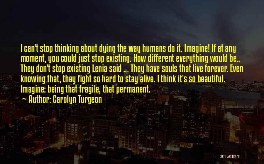 Carolyn Turgeon Quotes: I Can't Stop Thinking About Dying The Way Humans Do It. Imagine! If At Any Moment, You Could Just Stop