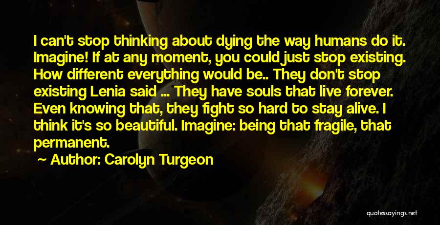 Carolyn Turgeon Quotes: I Can't Stop Thinking About Dying The Way Humans Do It. Imagine! If At Any Moment, You Could Just Stop