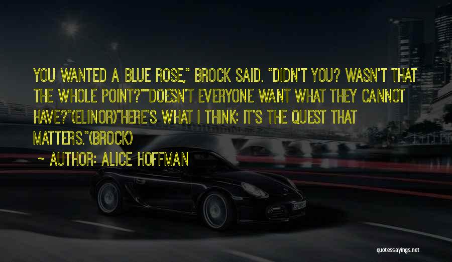Alice Hoffman Quotes: You Wanted A Blue Rose, Brock Said. Didn't You? Wasn't That The Whole Point?doesn't Everyone Want What They Cannot Have?(elinor)here's