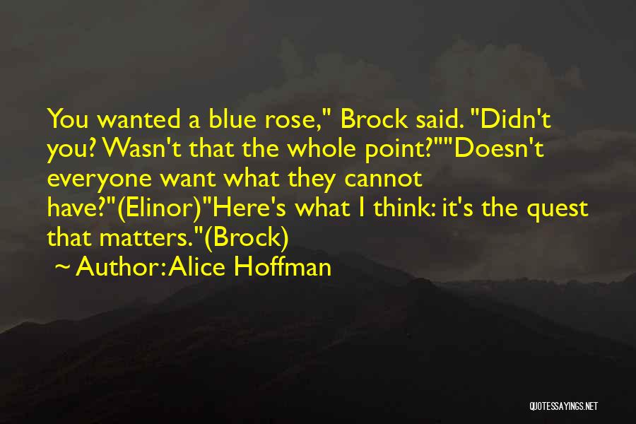 Alice Hoffman Quotes: You Wanted A Blue Rose, Brock Said. Didn't You? Wasn't That The Whole Point?doesn't Everyone Want What They Cannot Have?(elinor)here's