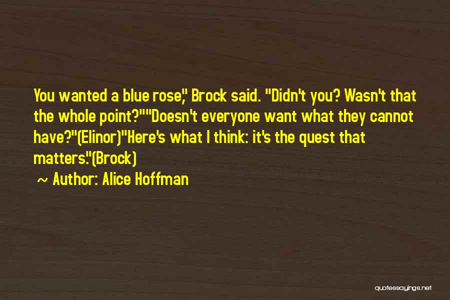 Alice Hoffman Quotes: You Wanted A Blue Rose, Brock Said. Didn't You? Wasn't That The Whole Point?doesn't Everyone Want What They Cannot Have?(elinor)here's