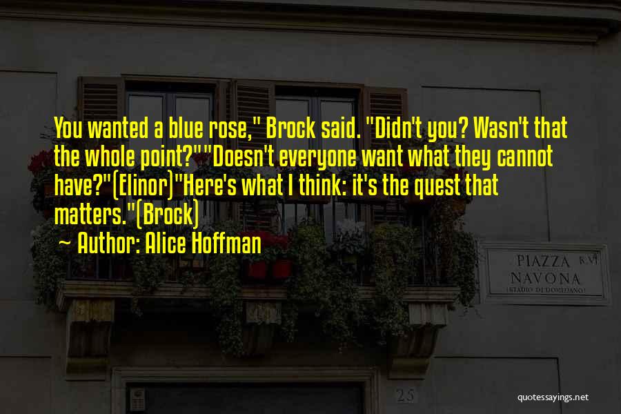 Alice Hoffman Quotes: You Wanted A Blue Rose, Brock Said. Didn't You? Wasn't That The Whole Point?doesn't Everyone Want What They Cannot Have?(elinor)here's