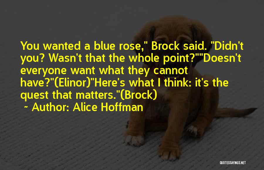Alice Hoffman Quotes: You Wanted A Blue Rose, Brock Said. Didn't You? Wasn't That The Whole Point?doesn't Everyone Want What They Cannot Have?(elinor)here's