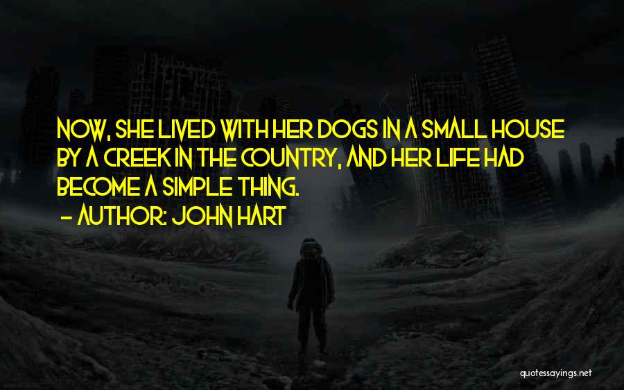 John Hart Quotes: Now, She Lived With Her Dogs In A Small House By A Creek In The Country, And Her Life Had