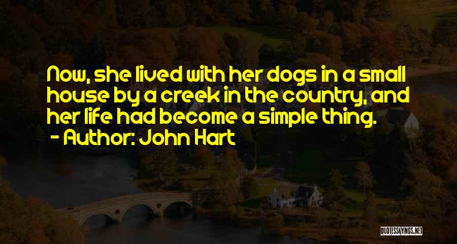 John Hart Quotes: Now, She Lived With Her Dogs In A Small House By A Creek In The Country, And Her Life Had