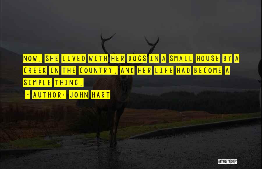 John Hart Quotes: Now, She Lived With Her Dogs In A Small House By A Creek In The Country, And Her Life Had