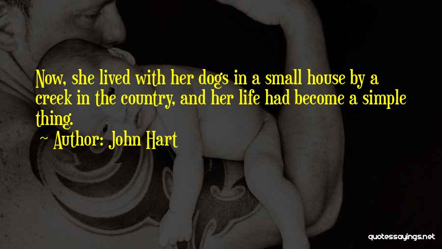 John Hart Quotes: Now, She Lived With Her Dogs In A Small House By A Creek In The Country, And Her Life Had