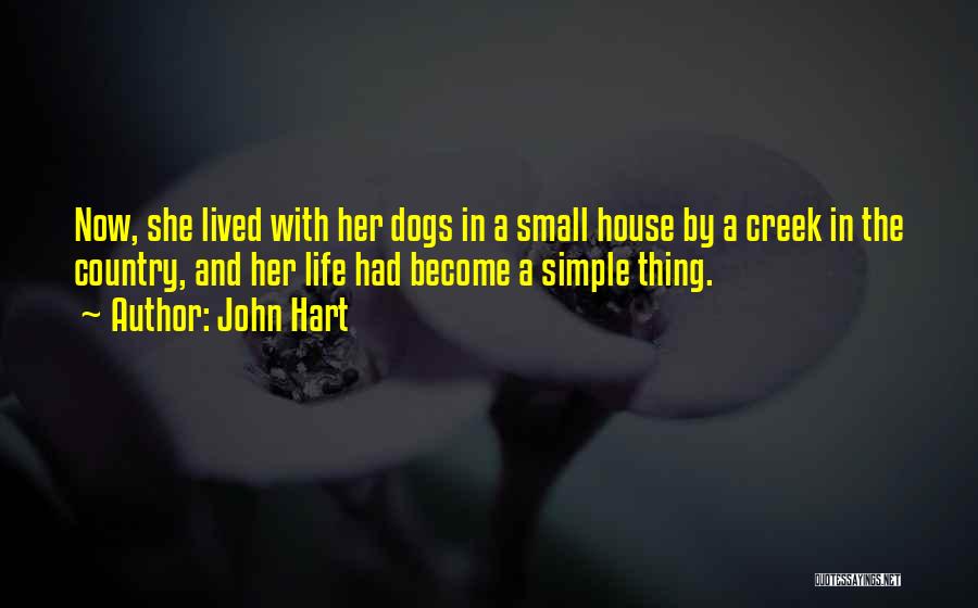 John Hart Quotes: Now, She Lived With Her Dogs In A Small House By A Creek In The Country, And Her Life Had