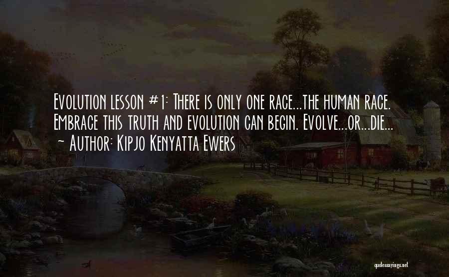 Kipjo Kenyatta Ewers Quotes: Evolution Lesson #1: There Is Only One Race...the Human Race. Embrace This Truth And Evolution Can Begin. Evolve...or...die...