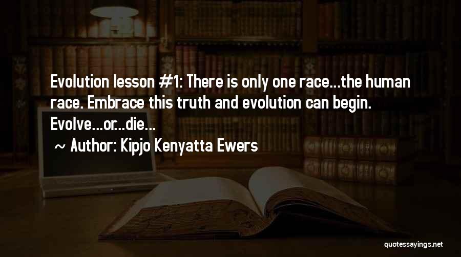 Kipjo Kenyatta Ewers Quotes: Evolution Lesson #1: There Is Only One Race...the Human Race. Embrace This Truth And Evolution Can Begin. Evolve...or...die...