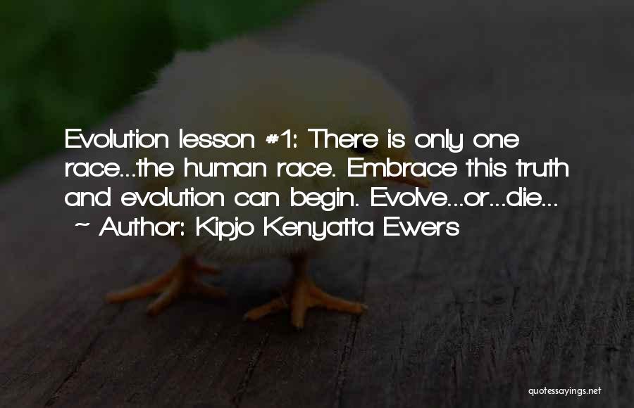 Kipjo Kenyatta Ewers Quotes: Evolution Lesson #1: There Is Only One Race...the Human Race. Embrace This Truth And Evolution Can Begin. Evolve...or...die...