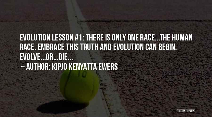 Kipjo Kenyatta Ewers Quotes: Evolution Lesson #1: There Is Only One Race...the Human Race. Embrace This Truth And Evolution Can Begin. Evolve...or...die...